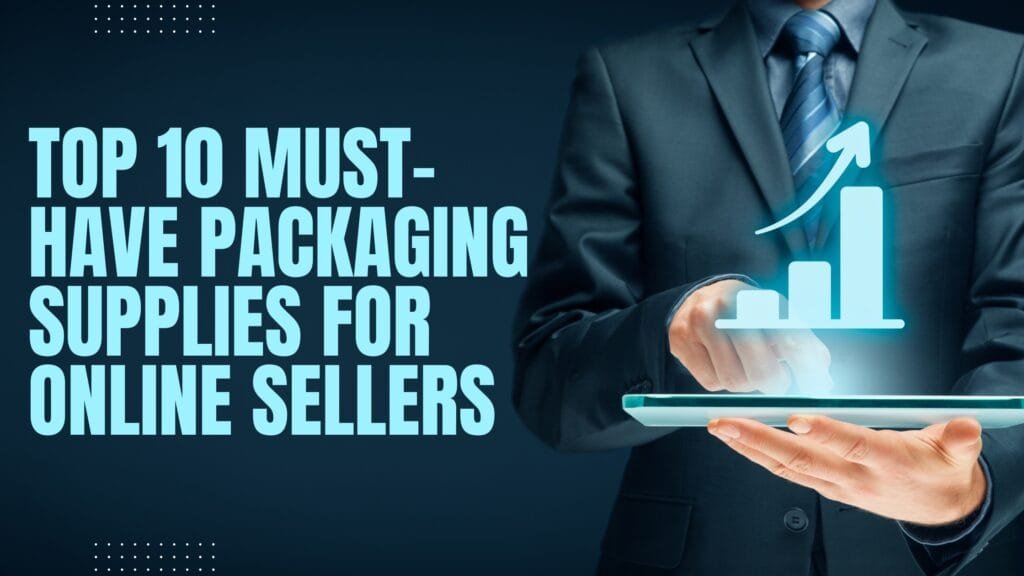 Top 10 Must-Have Packaging Supplies for Online Sellers